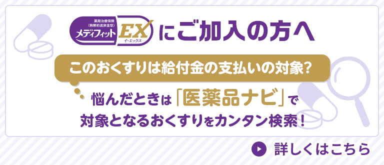 薬剤治療保険(無解約返戻金型) メディフィットEX〈イーエックス〉にご加入の方へ このおくすりは給付金の支払い対象？ 悩んだときは「医薬品ナビ」で対象となるおくすりをカンタン検索！ 詳しくはこちら