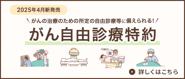 2025年4月新発売 がんの治療のための所定の自由診療等に備えられる！がん自由診療特約 詳しくはこちら