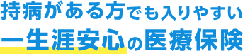 持病がある方でも入りやすい一生涯安心の医療保険