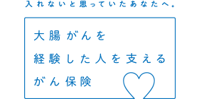 入れないと思っていたあなたへ。大腸がんを経験した人を支えるがん保険