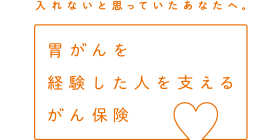 入れないと思っていたあなたへ。胃がんを経験した人を支えるがん保険